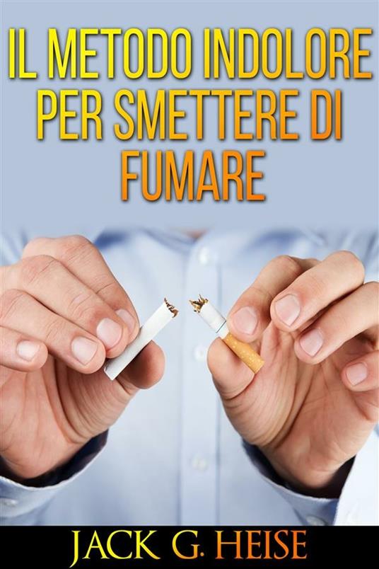 Il metodo indolore per smettere di fumare - Jack G. Heise - ebook