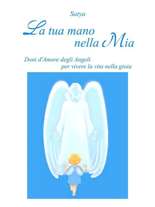 La tua mano nella mia. Doni d'amore degli angeli per vivere la vita nella gioia - Satya - ebook