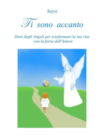 Ti sono accanto. Doni degli angeli per trasformare la tua vita con la forza dell'amore - Satya - ebook