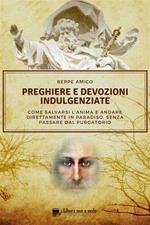 Preghiere e devozioni indulgenziate. Come salvarsi l'anima e andare direttamente in Paradiso senza passare dal Purgatorio