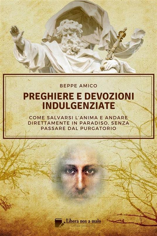 Preghiere e devozioni indulgenziate. Come salvarsi l'anima e andare direttamente in Paradiso senza passare dal Purgatorio - Beppe Amico - ebook