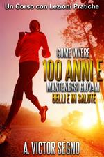 Come vivere 100 anni e mantenersi giovani belli e in salute. Un corso con lezioni pratiche