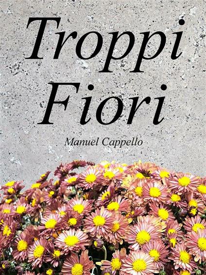 Troppi fiori - Manuel Cappello - ebook