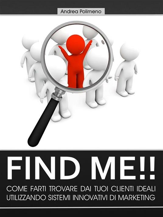 Find me!! Come farsi trovare dai tuoi clienti ideali utilizzando sistemi innovativi di marketing - Andrea Polimeno - ebook