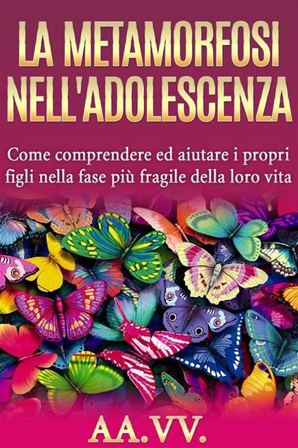 La metamorfosi nell'adolescenza. Comprendere ed aiutare i propri figli nella fase più fragile della loro vita - Ale.Mar. sas - ebook