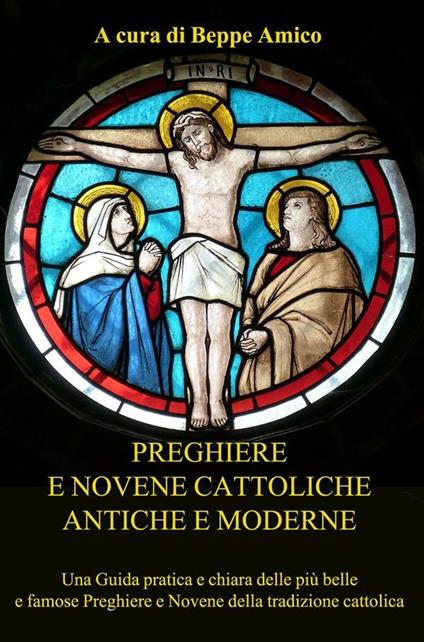 Preghiere e novene cattoliche antiche e moderne. Una guida pratica e chiara delle più belle e famose preghiere e novene della tradizione cattolica - Beppe Amico - ebook