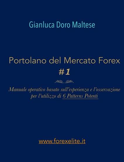 Portolano del mercato Forex. Manuale operativo basato sull'esperienza e l'osservazione per l'utilizzo di 6 patterns potenti. Vol. 1 - Gianluca Doro Maltese - ebook