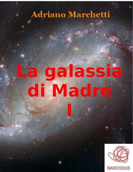 La galassia di Madre. Vol. 1 - Adriano Marchetti - ebook