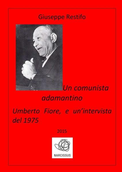 Un comunista adamantino: Umberto Fiore, e un'intervista del 1975 - Giuseppe Restifo - ebook