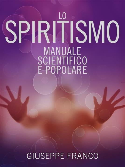 Lo spiritismo. Manuale scientifico e popolare - Giuseppe Franco - ebook