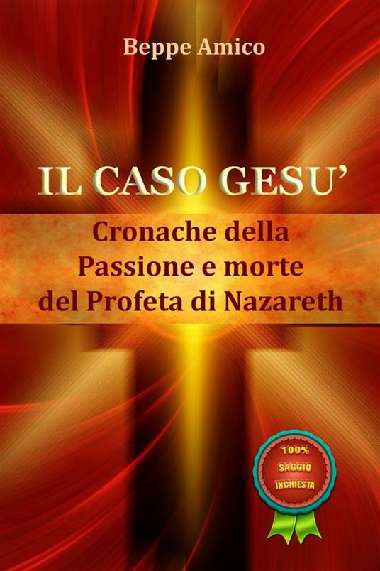 Il caso Gesù. Cronache della passione e morte del profeta di Nazareth - Beppe Amico - ebook