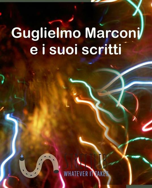 Guglielmo Marconi e i suoi scritti - Guglielmo Marconi - ebook