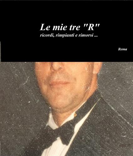 Le mie tre «R» ricordi, rimpianti e rimorsi... - Rema - ebook