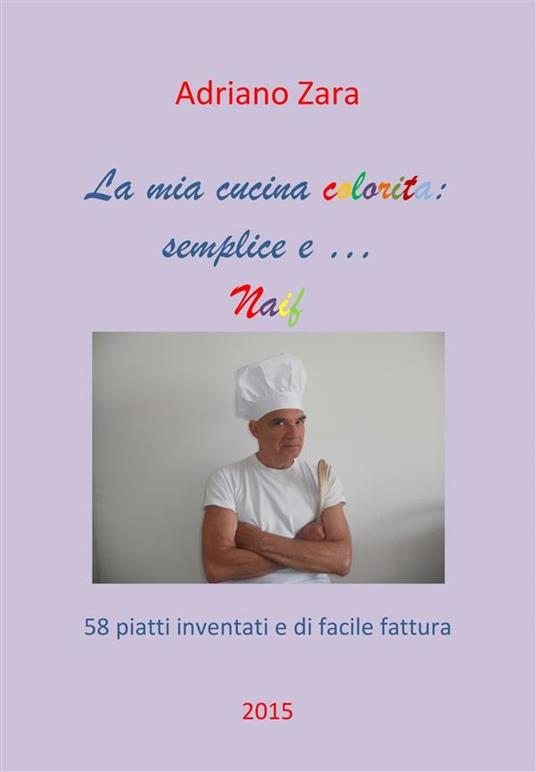 La mia cucina semplice, gustosa e anche un po' naif - Adriano Zara - ebook