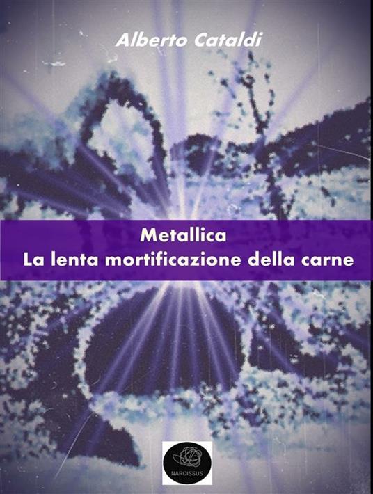 Metallica: la lenta mortificazione della carne - Alberto Cataldi - ebook