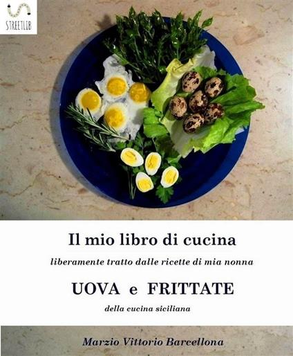 Uova e frittate della cucina siciliana. Il mio libro di cucina - Marzio Vittorio Barcellona - ebook