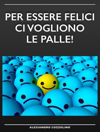 Per essere felici ci vogliono le palle! - Alessandro Cozzolino - ebook