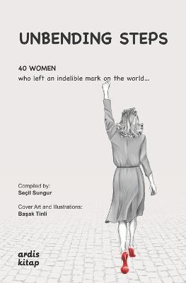 Unbending Steps: 40 women who left an indelible mark on the world... - Seçil Sungur - cover