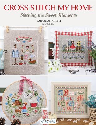 Cross Stitch My Home: Stitching the Sweet Moments - Tania Santarelli - cover