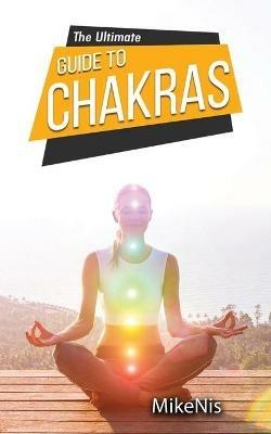 The Ultimate Guide to Chakras: Healing, and Unblocking Your Chakras for Health and Positive Energy, The Beginner's Guide to Balancing - Mikenis - cover