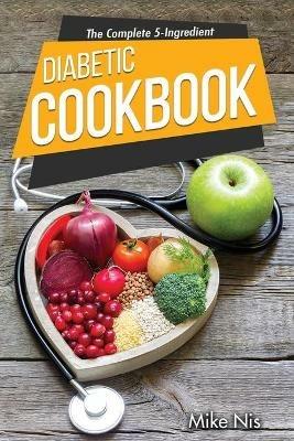 The Complete 5-Ingredient Diabetic Cookbook: Simple and Easy Recipes with 4-Week Meal Plan for Busy People on Diabetic Diet - Mikenis - cover