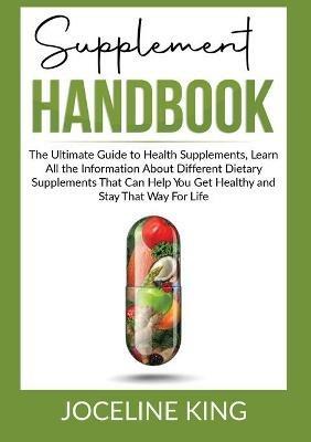 Supplement Handbook: The Ultimate Guide to Health Supplements, Learn All the InformationAbout Different Dietary Supplements That Can Help You Get and Stay Healthy - Joceline King - cover