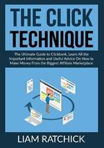 The CLICK Technique: The Ultimate Guide to Clickback, Learn All the Important Information and Useful Advice On How to Make Money From the Biggest Affiliate Marketplace