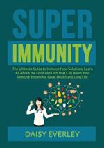 Super Immunity: The Ultimate Guide to Immune Food Solutions, Learn All About the Food and Diet That Can Boost Your Immune System for Good Health and Long Life