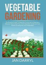 Vegetable Gardening: The Essential Guide To Vegetable Gardening for Beginners, Discover How to Start Your Own Vegetable Garden and Save Money Growing Your Own Vegetables!