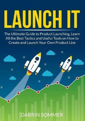 Launch It: The Ultimate Guide to Product Launching, Learn All the Best Tactics and Useful Tools on How to Create and Launch Your Own Product Line - Darrin Sommer - cover