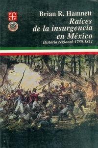 Raices de la Insurgencia en Mexico: Historia Regional, 1750-1824 - Brian R Hamnett - cover