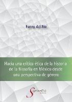Hacia una critica etica de la historia de la filosofia en Mexico desde una perspectiva de genero - Fanny Antonia del Rio Lopez - cover
