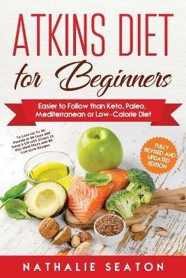 Atkins Diet for Beginners: Easier to Follow than Keto, Paleo, Mediterranean or Low-Calorie Diet to Lose Up To 30 Pounds In 30 Days and Keep It Off with Simple 21 Day Meal Plans and 80 Low Carb Recipes - Nathalie Seaton - cover