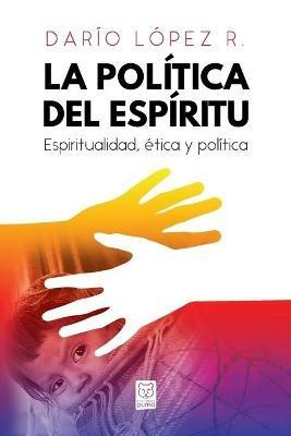 La Politica del Espiritu: Espiritualidad, etica y politica - Dario Lopez - cover