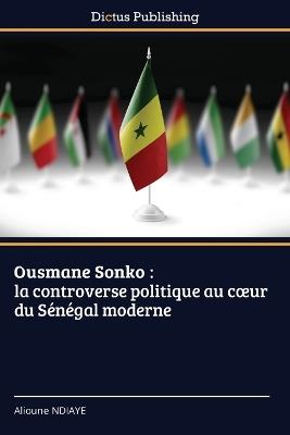 Ousmane Sonko: la controverse politique au coeur du S?n?gal moderne - Alioune Ndiaye - cover