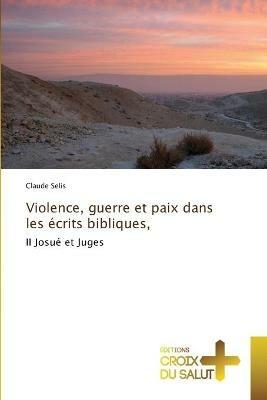 Violence, guerre et paix dans les ecrits bibliques, - Claude Selis - cover