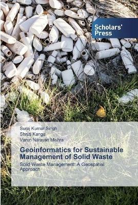 Geoinformatics for Sustainable Management of Solid Waste - Suraj Kumar Singh,Shruti Kanga,Varun Narayan Mishra - cover