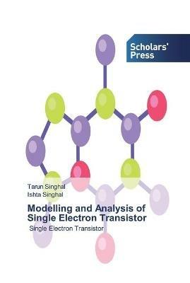 Modelling and Analysis of Single Electron Transistor - Tarun Singhal,Ishta Singhal - cover