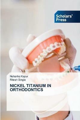 Nickel Titanium in Orthodontics - Neharika Kapur,Ritesh Singla - cover