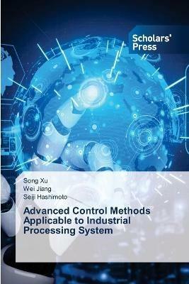 Advanced Control Methods Applicable to Industrial Processing System - Song Xu,Wei Jiang,Seiji Hashimoto - cover