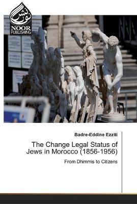 The Change Legal Status of Jews in Morocco (1856-1956) - Badre-Eddine Ezziti - cover