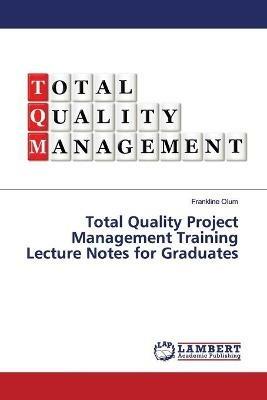 Total Quality Project Management Training Lecture Notes for Graduates - Frankline Olum - cover