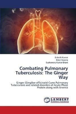Combating Pulmonary Tuberculosis: The Ginger Way - Subodh Kumar,Kiran Saxena,Sudhanshu Kumar Bharti - cover