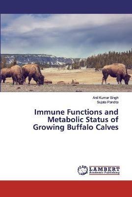 Immune Functions and Metabolic Status of Growing Buffalo Calves - Anil Kumar Singh,Sujata Pandita - cover