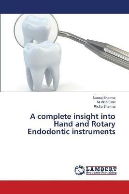 A complete insight into Hand and Rotary Endodontic instruments - Neeraj Sharma,Munish Goel,Richa Sharma - cover