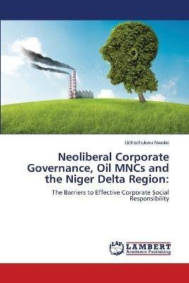Neoliberal Corporate Governance, Oil MNCs and the Niger Delta Region - Uchechukwu Nwoke - cover