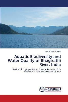 Aquatic Biodiversity and Water Quality of Bhagirathi River, India - Amit Kumar Sharma - cover
