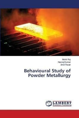 Behavioural Study of Powder Metallurgy - Mohit Raj,Neeraj Kumar,Amit Tiwari - cover