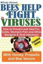 Bees Help Fight Viruses- How To Prevent and Heal Flu, Cold, Stomach Pain and Other Bacterial & Viral Infections with Honey, Propolis and Bee Venom