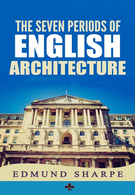 The Seven Periods of English Architecture - Edmund Sharpe - ebook